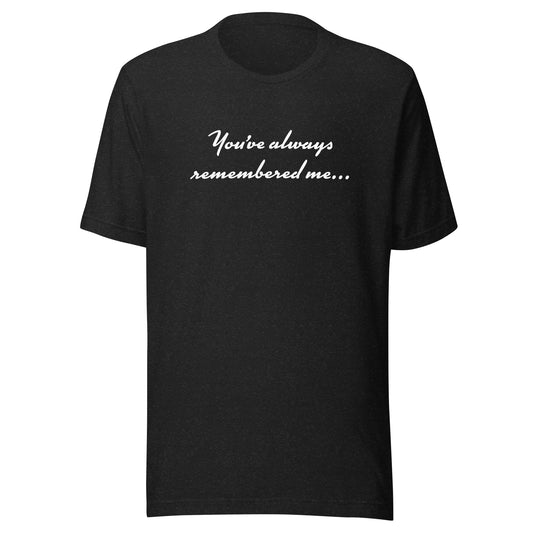 "You've Always Remembered" Unisex t-shirt